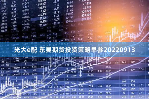 光大e配 东吴期货投资策略早参20220913