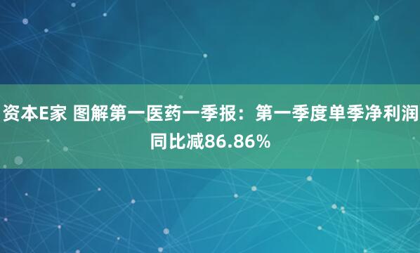 资本E家 图解第一医药一季报：第一季度单季净利润同比减86.86%
