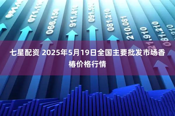 七星配资 2025年5月19日全国主要批发市场香椿价格行情