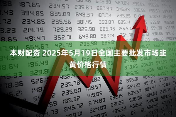本财配资 2025年5月19日全国主要批发市场韭黄价格行情