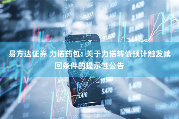 易方达证券 力诺药包: 关于力诺转债预计触发赎回条件的提示性公告