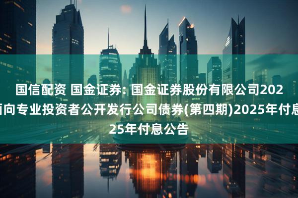国信配资 国金证券: 国金证券股份有限公司2023年面向专业投资者公开发行公司债券(第四期)2025年付息公告