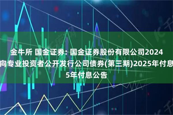 金牛所 国金证券: 国金证券股份有限公司2024年面向专业投资者公开发行公司债券(第三期)2025年付息公告