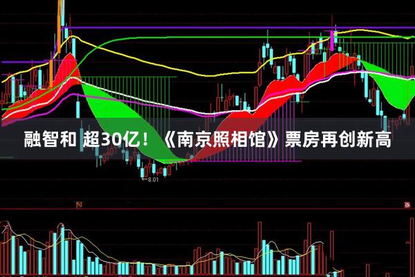 融智和 超30亿！《南京照相馆》票房再创新高