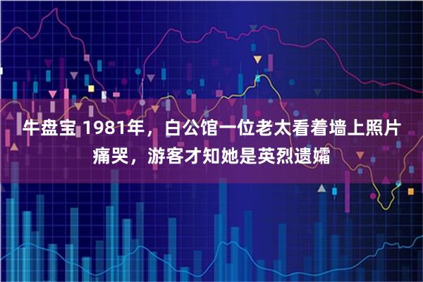 牛盘宝 1981年，白公馆一位老太看着墙上照片痛哭，游客才知她是英烈遗孀