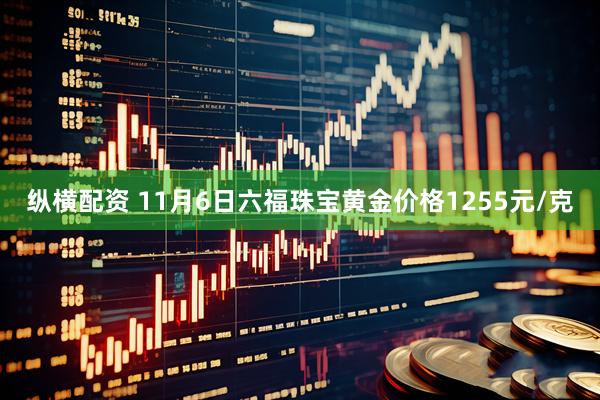 纵横配资 11月6日六福珠宝黄金价格1255元/克