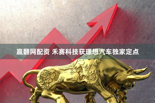 赢翻网配资 禾赛科技获理想汽车独家定点