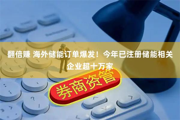 翻倍赚 海外储能订单爆发!今年已注册储能相关企业超十万家