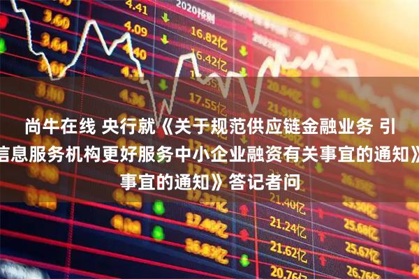 尚牛在线 央行就《关于规范供应链金融业务 引导供应链信息服务机构更好服务中小企业融资有关事宜的通知》答记者问