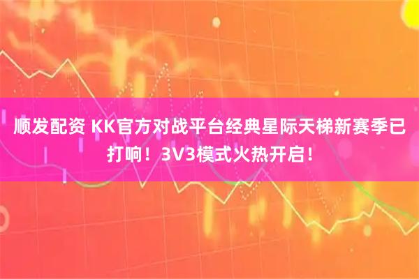 顺发配资 KK官方对战平台经典星际天梯新赛季已打响！3V3模式火热开启！