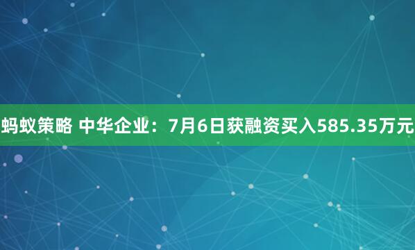蚂蚁策略 中华企业:7月6日获融资买入585.35万元