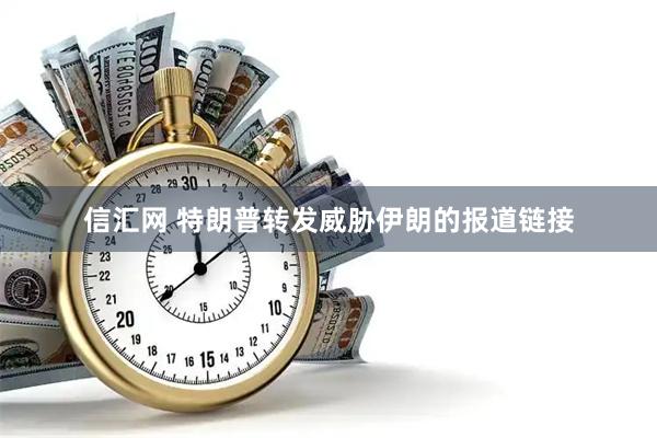 信汇网 特朗普转发威胁伊朗的报道链接